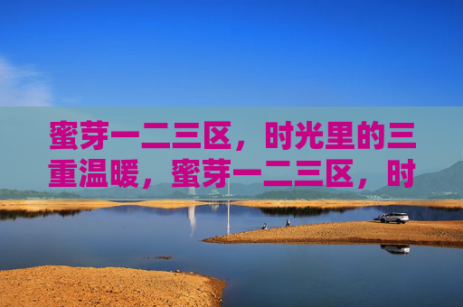 蜜芽一二三区,时光里的三重温暖,蜜芽一二三区,时光里的三重温暖 蜜芽一二三区,时光里的三重温暖,蜜芽一二三区,时光里的三重温暖