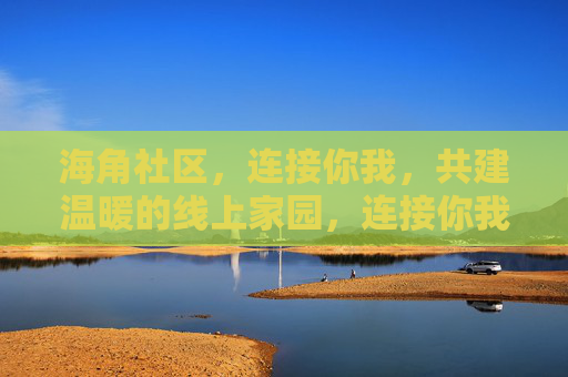 海角社区,连接你我,共建温暖的线上家园,连接你我,共建温暖线上家园 海角社区,连接你我,共建温暖的线上家园,连接你我,共建温暖线上家园