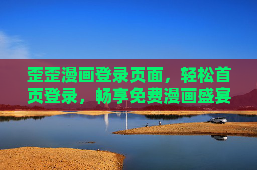 歪歪漫画登录页面,轻松首页登录,畅享免费漫画盛宴,歪歪漫画,轻松登录,畅享免费漫画盛宴 歪歪漫画登录页面,轻松首页登录,畅享免费漫画盛宴,歪歪漫画,轻松登录,畅享免费漫画盛宴