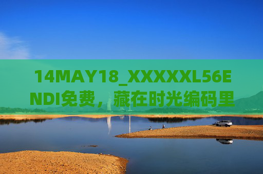 14MAY18_XXXXXL56ENDI免费,藏在时光编码里的数字馈赠,时光编码里的数字馈赠 14MAY18_XXXXXL56ENDI免费,藏在时光编码里的数字馈赠,时光编码里的数字馈赠