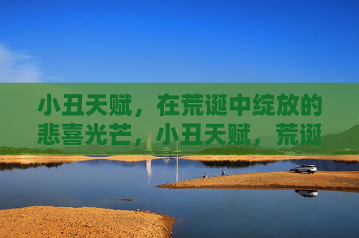 小丑天赋,在荒诞中绽放的悲喜光芒,小丑天赋,荒诞中绽放的悲喜光芒 小丑天赋,在荒诞中绽放的悲喜光芒,小丑天赋,荒诞中绽放的悲喜光芒