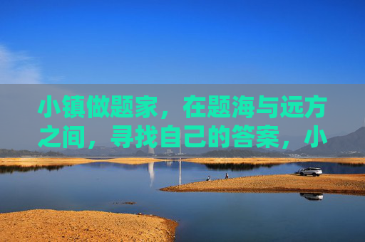 小镇做题家,在题海与远方之间,寻找自己的答案,小镇做题家,在题海与远方中寻答案 小镇做题家,在题海与远方之间,寻找自己的答案,小镇做题家,在题海与远方中寻答案