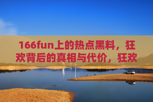 166fun上的热点黑料,狂欢背后的真相与代价,狂欢背后,166fun热点黑料的真相与代价 166fun上的热点黑料,狂欢背后的真相与代价,狂欢背后,166fun热点黑料的真相与代价