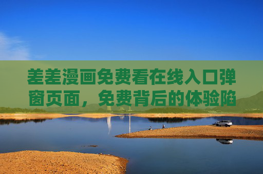差差漫画免费看在线入口弹窗页面,免费背后的体验陷阱与理性选择,差差漫画免费入口弹窗,免费背后的体验陷阱与理性选择 差差漫画免费看在线入口弹窗页面,免费背后的体验陷阱与理性选择,差差漫画免费入口弹窗,免费背后的体验陷阱与理性选择