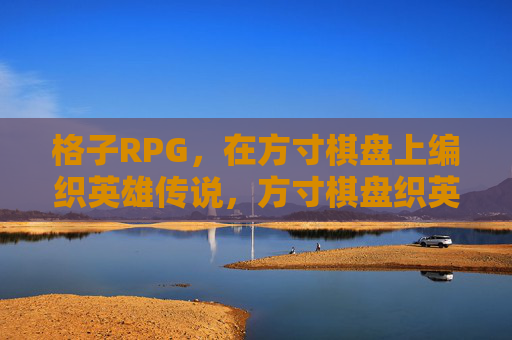 格子RPG,在方寸棋盘上编织英雄传说,方寸棋盘织英雄传 格子RPG,在方寸棋盘上编织英雄传说,方寸棋盘织英雄传