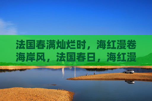 法国春满灿烂时，海红漫卷海岸风，法国春日，海红漫卷海岸风
