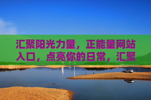 汇聚阳光力量,正能量网站入口,点亮你的日常,汇聚阳光正能量,点亮日常入口 汇聚阳光力量,正能量网站入口,点亮你的日常,汇聚阳光正能量,点亮日常入口