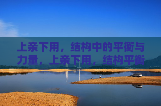 上亲下用,结构中的平衡与力量,上亲下用,结构平衡与力量的协同 上亲下用,结构中的平衡与力量,上亲下用,结构平衡与力量的协同