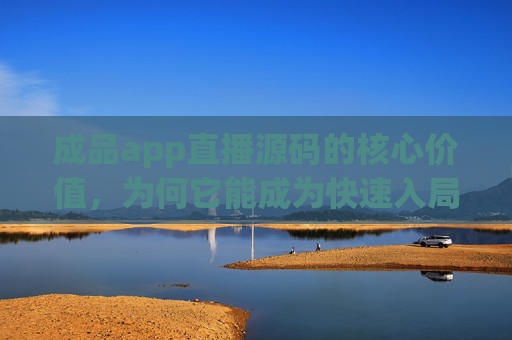 成品app直播源码的核心价值,为何它能成为快速入局直播赛道的加速器?成品app直播源码核心价值,快速入局直播赛道的加速器 成品app直播源码的核心价值,为何它能成为快速入局直播赛道的加速器?成品app直播源码核心价值,快速入局直播赛道的加速器