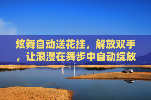 炫舞自动送花挂,解放双手,让浪漫在舞步中自动绽放,炫舞自动送花挂,解放双手,浪漫舞步自动绽放 炫舞自动送花挂,解放双手,让浪漫在舞步中自动绽放,炫舞自动送花挂,解放双手,浪漫舞步自动绽放
