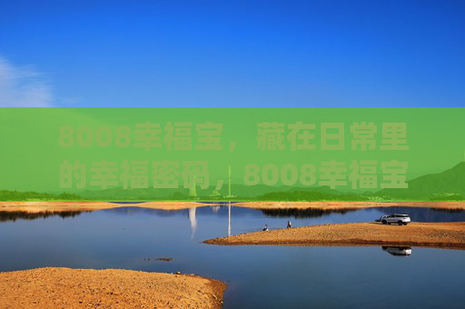 8008幸福宝，藏在日常里的幸福密码，8008幸福宝，藏在日常的幸福密码