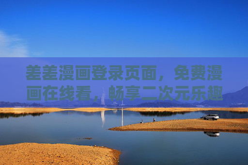 差差漫画登录页面,免费漫画在线看,畅享二次元乐趣,差差漫画,免费在线看,畅享二次元乐趣 差差漫画登录页面,免费漫画在线看,畅享二次元乐趣,差差漫画,免费在线看,畅享二次元乐趣