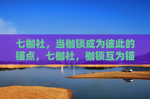 七枷社,当枷锁成为彼此的锚点,七枷社,枷锁互为锚点 七枷社,当枷锁成为彼此的锚点,七枷社,枷锁互为锚点