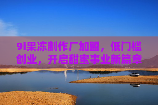 9i果冻制作厂加盟,低门槛创业,开启甜蜜事业新篇章,9i果冻加盟,低门槛创业,甜蜜事业新篇章 9i果冻制作厂加盟,低门槛创业,开启甜蜜事业新篇章,9i果冻加盟,低门槛创业,甜蜜事业新篇章