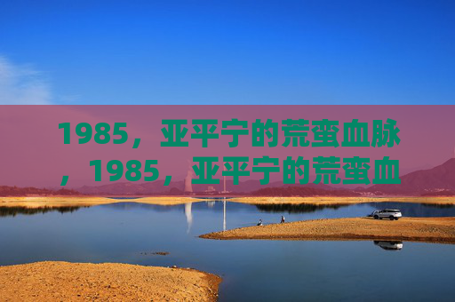 1985,亚平宁的荒蛮血脉,1985,亚平宁的荒蛮血脉 1985,亚平宁的荒蛮血脉,1985,亚平宁的荒蛮血脉