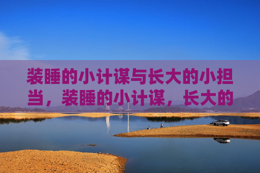 装睡的小计谋与长大的小担当,装睡的小计谋,长大的小担当 装睡的小计谋与长大的小担当,装睡的小计谋,长大的小担当