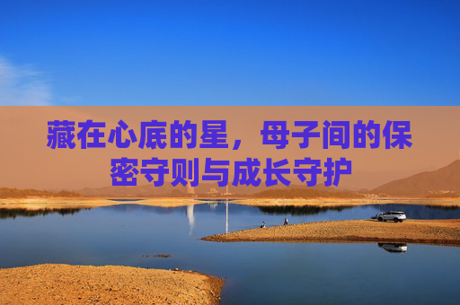 藏在心底的星,母子间的保密守则与成长守护 藏在心底的星,母子间的保密守则与成长守护