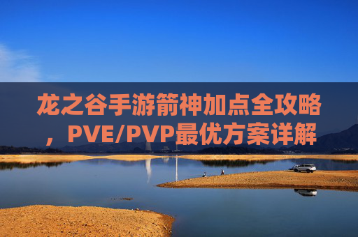 龙之谷手游箭神加点全攻略,PVE/PVP最优方案详解,龙之谷手游箭神加点全攻略,PVE/PVP最优方案详解 龙之谷手游箭神加点全攻略,PVE/PVP最优方案详解,龙之谷手游箭神加点全攻略,PVE/PVP最优方案详解