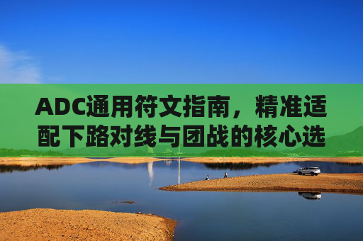 ADC通用符文指南,精准适配下路对线与团战的核心选择,ADC通用符文指南,精准适配下路对线与团战核心选择 ADC通用符文指南,精准适配下路对线与团战的核心选择,ADC通用符文指南,精准适配下路对线与团战核心选择