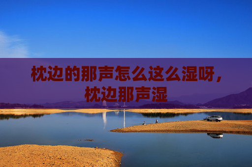 枕边的那声怎么这么湿呀,枕边那声湿 枕边的那声怎么这么湿呀,枕边那声湿