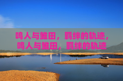 鸣人与雏田,羁绊的轨迹,鸣人与雏田,羁绊的轨迹 鸣人与雏田,羁绊的轨迹,鸣人与雏田,羁绊的轨迹