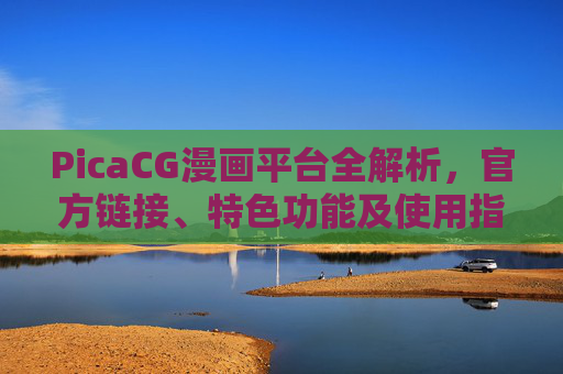PicaCG漫画平台全解析,官方链接、特色功能及使用指南,PicaCG漫画平台全解析,官方链接、特色功能及使用指南 PicaCG漫画平台全解析,官方链接、特色功能及使用指南,PicaCG漫画平台全解析,官方链接、特色功能及使用指南
