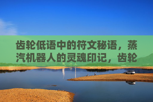 齿轮低语中的符文秘语,蒸汽机器人的灵魂印记,齿轮符文,蒸汽机器人的灵魂低语 齿轮低语中的符文秘语,蒸汽机器人的灵魂印记,齿轮符文,蒸汽机器人的灵魂低语