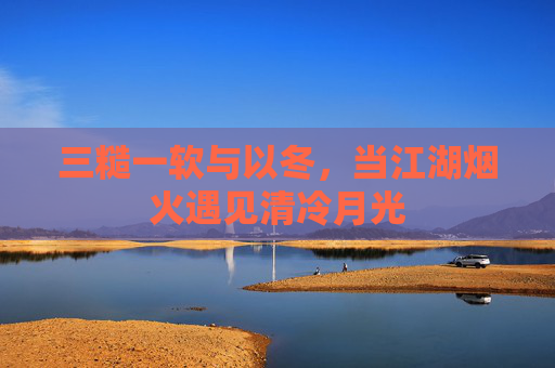 三糙一软与以冬,当江湖烟火遇见清冷月光 三糙一软与以冬,当江湖烟火遇见清冷月光