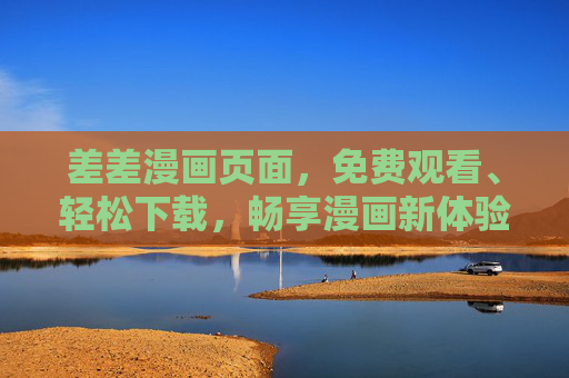 差差漫画页面,免费观看、轻松下载,畅享漫画新体验,差差漫画,免费观看轻松下载,畅享漫画新体验 差差漫画页面,免费观看、轻松下载,畅享漫画新体验,差差漫画,免费观看轻松下载,畅享漫画新体验