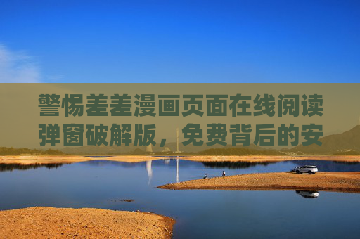 警惕差差漫画页面在线阅读弹窗破解版,免费背后的安全隐患与合规风险,警惕差差漫画弹窗破解版免费阅读的安全隐患与合规风险 警惕差差漫画页面在线阅读弹窗破解版,免费背后的安全隐患与合规风险,警惕差差漫画弹窗破解版免费阅读的安全隐患与合规风险