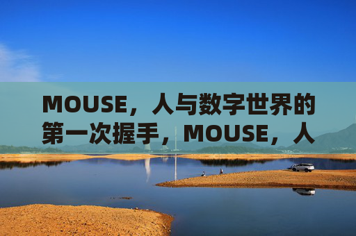 MOUSE,人与数字世界的第一次握手,MOUSE,人与数字世界的第一次握手 MOUSE,人与数字世界的第一次握手,MOUSE,人与数字世界的第一次握手