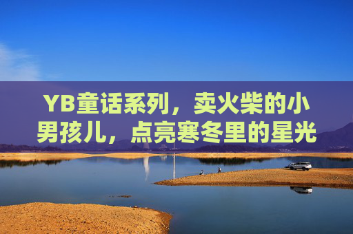 YB童话系列,卖火柴的小男孩儿,点亮寒冬里的星光,YB童话系列,卖火柴的小男孩儿,点亮寒冬星光 YB童话系列,卖火柴的小男孩儿,点亮寒冬里的星光,YB童话系列,卖火柴的小男孩儿,点亮寒冬星光