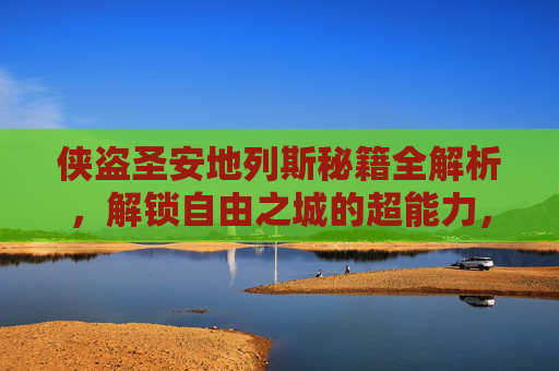 侠盗圣安地列斯秘籍全解析,解锁自由之城的超能力,侠盗圣安地列斯秘籍全解析,解锁自由之城的超能力 侠盗圣安地列斯秘籍全解析,解锁自由之城的超能力,侠盗圣安地列斯秘籍全解析,解锁自由之城的超能力
