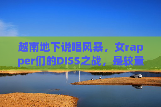 越南地下说唱风暴，女rapper们的DISS之战，是较量还是文化觉醒？越南女rapper地下DISS战，较量还是文化觉醒？