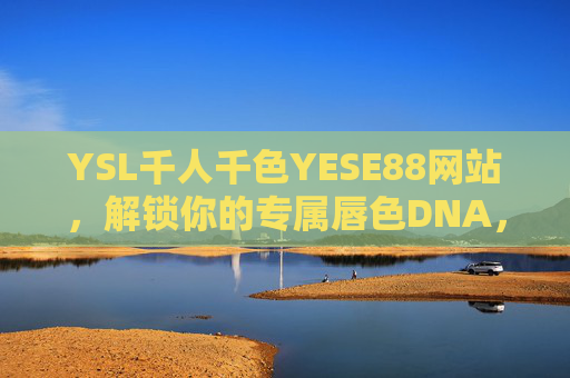 YSL千人千色YESE88网站，解锁你的专属唇色DNA，YSL千人千色YESE88，解锁你的专属唇色DNA