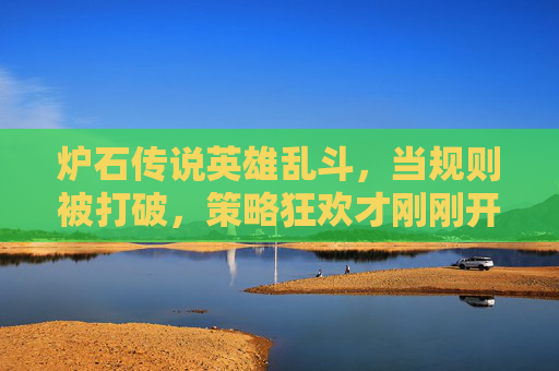 炉石传说英雄乱斗,当规则被打破,策略狂欢才刚刚开始,炉石英雄乱斗,规则破,策略狂欢 炉石传说英雄乱斗,当规则被打破,策略狂欢才刚刚开始,炉石英雄乱斗,规则破,策略狂欢