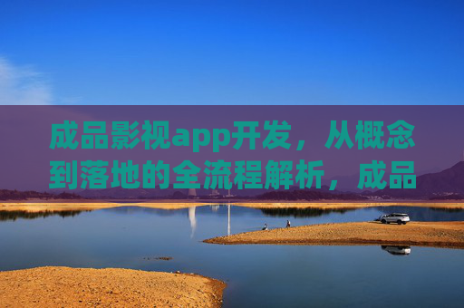 成品影视app开发，从概念到落地的全流程解析，成品影视app开发，从概念到落地的全流程解析