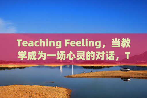 Teaching Feeling，当教学成为一场心灵的对话，Teaching Feeling，教学的心灵对话