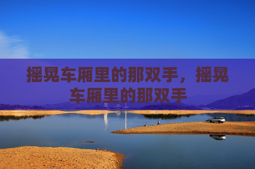 摇晃车厢里的那双手,摇晃车厢里的那双手 摇晃车厢里的那双手,摇晃车厢里的那双手