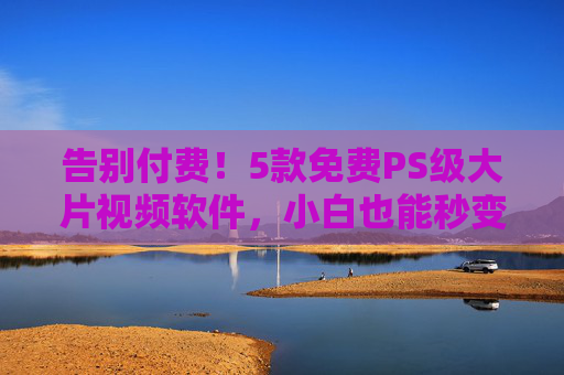 告别付费!5款免费PS级大片视频软件,小白也能秒变剪辑大神,告别付费!5款免费PS级视频剪辑软件,小白秒变大神 告别付费!5款免费PS级大片视频软件,小白也能秒变剪辑大神,告别付费!5款免费PS级视频剪辑软件,小白秒变大神