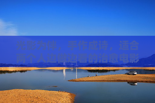 光影为伴,手作成诗,适合两个人边做边看的治愈电影清单,光影手作,两人治愈观影诗 光影为伴,手作成诗,适合两个人边做边看的治愈电影清单,光影手作,两人治愈观影诗