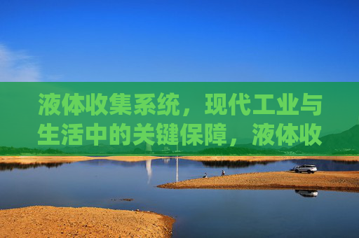 液体收集系统，现代工业与生活中的关键保障，液体收集系统，现代工业与生活的关键保障