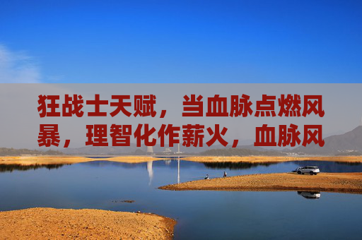 狂战士天赋,当血脉点燃风暴,理智化作薪火,血脉风暴燃薪火,狂战士怒焰长明 狂战士天赋,当血脉点燃风暴,理智化作薪火,血脉风暴燃薪火,狂战士怒焰长明