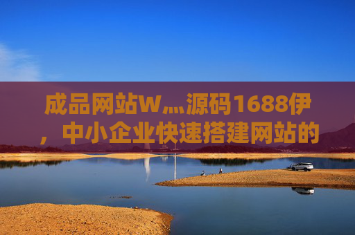 成品网站W灬源码1688伊,中小企业快速搭建网站的一站式解决方案,中小企业成品网站源码,快速搭建一站式解决方案 成品网站W灬源码1688伊,中小企业快速搭建网站的一站式解决方案,中小企业成品网站源码,快速搭建一站式解决方案