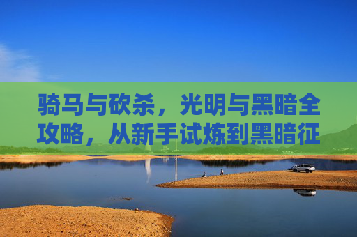 骑马与砍杀,光明与黑暗全攻略,从新手试炼到黑暗征服之路,骑马与砍杀光明与黑暗全攻略,从新手试炼到黑暗征服之路 骑马与砍杀,光明与黑暗全攻略,从新手试炼到黑暗征服之路,骑马与砍杀光明与黑暗全攻略,从新手试炼到黑暗征服之路