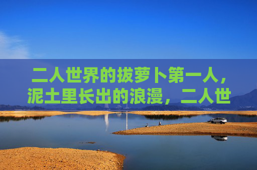 二人世界的拔萝卜第一人,泥土里长出的浪漫,二人世界的泥土浪漫,拔萝卜第一人 二人世界的拔萝卜第一人,泥土里长出的浪漫,二人世界的泥土浪漫,拔萝卜第一人