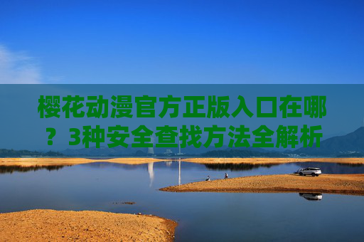 樱花动漫官方正版入口在哪?3种安全查找方法全解析,樱花动漫官方正版入口?3种安全查找方法全解析 樱花动漫官方正版入口在哪?3种安全查找方法全解析,樱花动漫官方正版入口?3种安全查找方法全解析