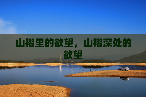 山褶里的欲望,山褶深处的欲望 山褶里的欲望,山褶深处的欲望