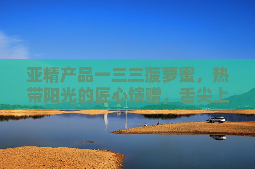亚精产品一三三菠萝蜜,热带阳光的匠心馈赠,舌尖上的自然鲜甜,亚精一三三菠萝蜜,热带阳光匠心,舌尖自然鲜甜 亚精产品一三三菠萝蜜,热带阳光的匠心馈赠,舌尖上的自然鲜甜,亚精一三三菠萝蜜,热带阳光匠心,舌尖自然鲜甜