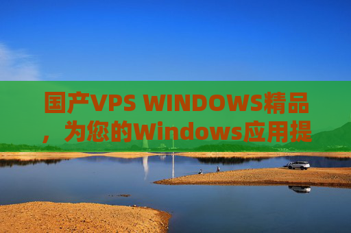 国产VPS WINDOWS精品,为您的Windows应用提供坚实云基座,国产Windows精品VPS,应用坚实云基座 国产VPS WINDOWS精品,为您的Windows应用提供坚实云基座,国产Windows精品VPS,应用坚实云基座